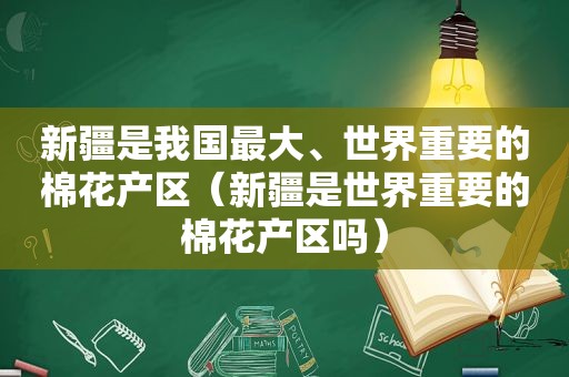 新疆是我国最大、世界重要的棉花产区（新疆是世界重要的棉花产区吗）