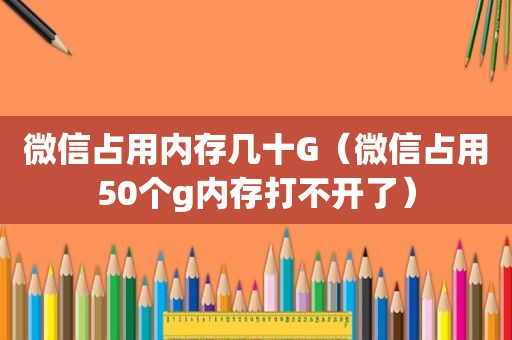 微信占用内存几十G（微信占用50个g内存打不开了）