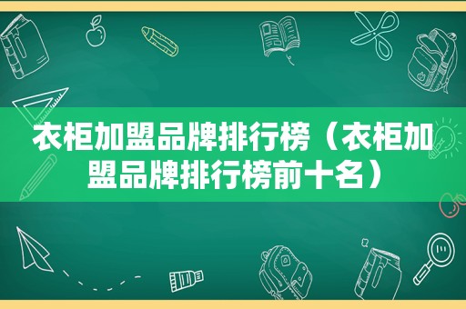 衣柜加盟品牌排行榜（衣柜加盟品牌排行榜前十名）