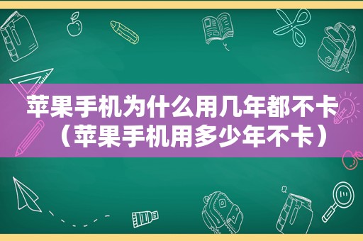 苹果手机为什么用几年都不卡（苹果手机用多少年不卡）