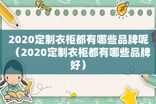 2020定制衣柜都有哪些品牌呢（2020定制衣柜都有哪些品牌好）