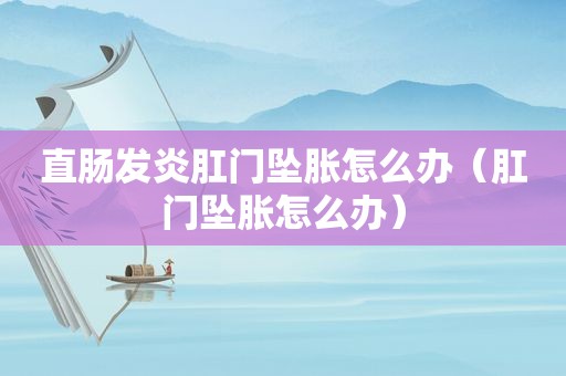 直肠发炎 *** 坠胀怎么办（ *** 坠胀怎么办）