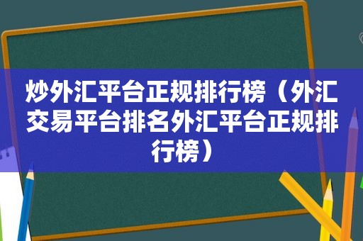 炒外汇平台正规排行榜（外汇交易平台排名外汇平台正规排行榜）