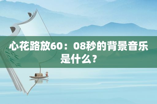 心花路放60：08秒的背景音乐是什么？