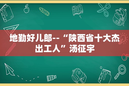 地勤好儿郎--“陕西省十大杰出工人”汤征宇