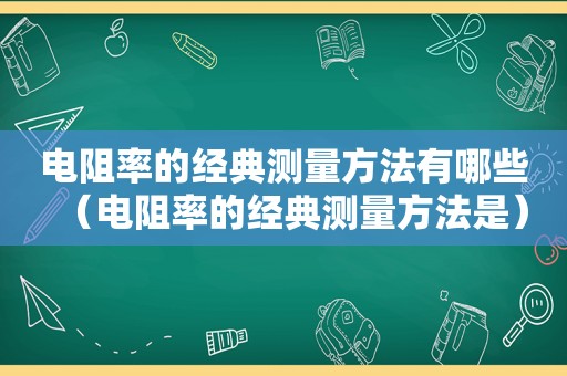 电阻率的经典测量方法有哪些（电阻率的经典测量方法是）