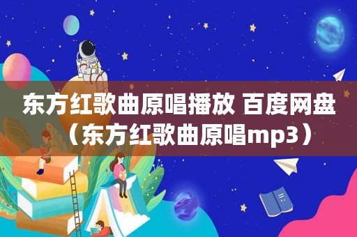 东方红歌曲原唱播放 百度网盘（东方红歌曲原唱mp3）