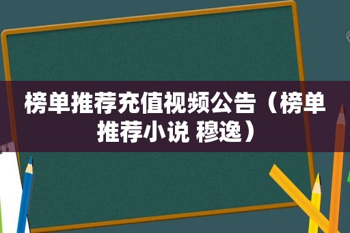 榜单推荐充值视频公告（榜单推荐小说 穆逸）