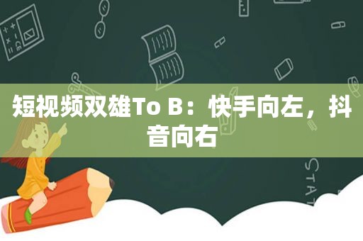 短视频双雄To B：快手向左，抖音向右