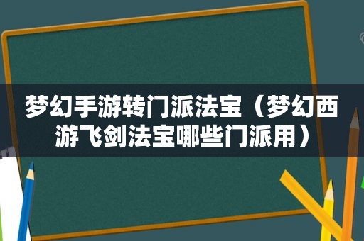 梦幻手游转门派法宝（梦幻西游飞剑法宝哪些门派用）