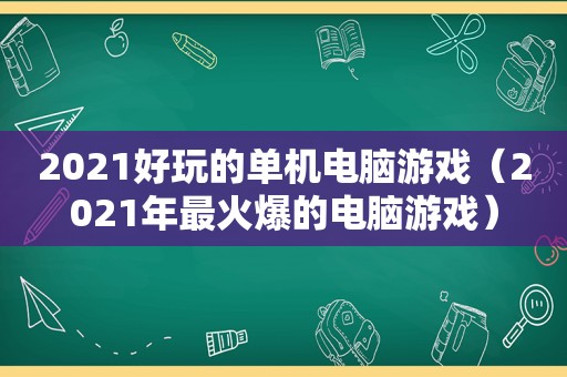 2021好玩的单机电脑游戏（2021年最火爆的电脑游戏）