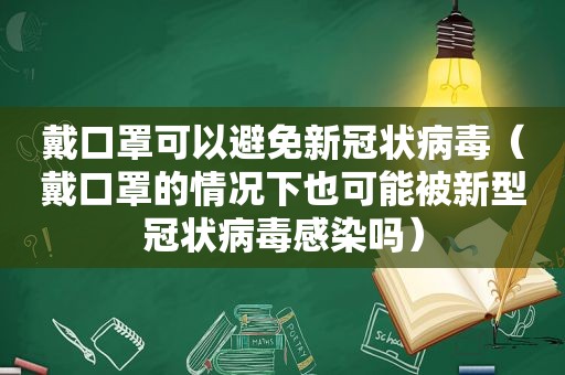 戴口罩可以避免新冠状病毒（戴口罩的情况下也可能被新型冠状病毒感染吗）