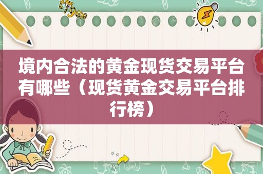 境内合法的黄金现货交易平台有哪些（现货黄金交易平台排行榜）