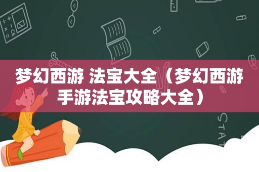 梦幻西游 法宝大全（梦幻西游手游法宝攻略大全）