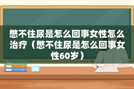 憋不住尿是怎么回事女性怎么治疗（憋不住尿是怎么回事女性60岁）