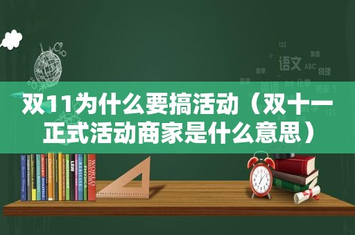 双11为什么要搞活动（双十一正式活动商家是什么意思）