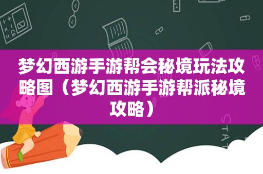 梦幻西游手游帮会秘境玩法攻略图（梦幻西游手游帮派秘境攻略）