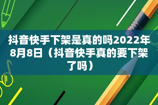 抖音快手下架是真的吗2022年8月8日（抖音快手真的要下架了吗）