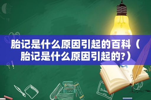 胎记是什么原因引起的百科（胎记是什么原因引起的?）