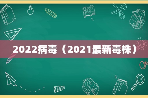 2022病毒（2021最新毒株）