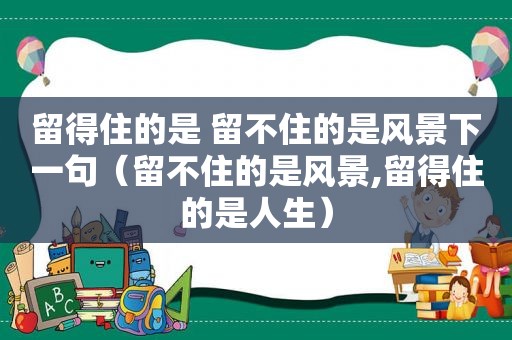 留得住的是 留不住的是风景下一句（留不住的是风景,留得住的是人生）