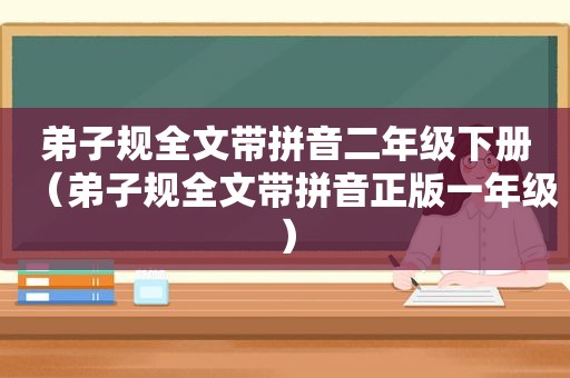 弟子规全文带拼音二年级下册（弟子规全文带拼音正版一年级）