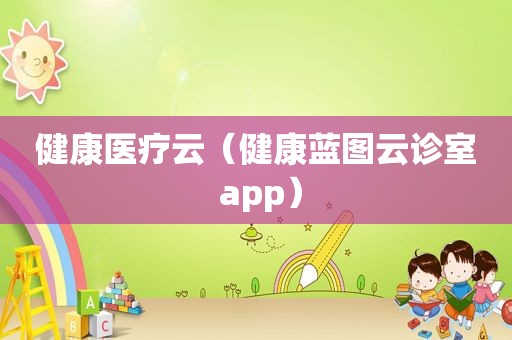 健康医疗云（健康蓝图云诊室 app）