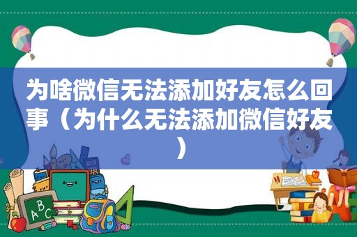 为啥微信无法添加好友怎么回事（为什么无法添加微信好友）