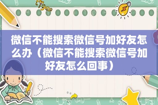 微信不能搜索微信号加好友怎么办（微信不能搜索微信号加好友怎么回事）