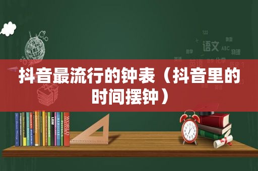 抖音最流行的钟表（抖音里的时间摆钟）