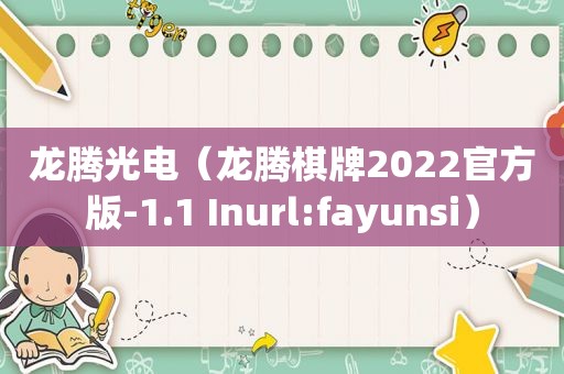 龙腾光电（龙腾棋牌2022官方版-1.1 Inurl:fayunsi）