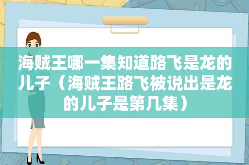 海贼王哪一集知道路飞是龙的儿子（海贼王路飞被说出是龙的儿子是第几集）