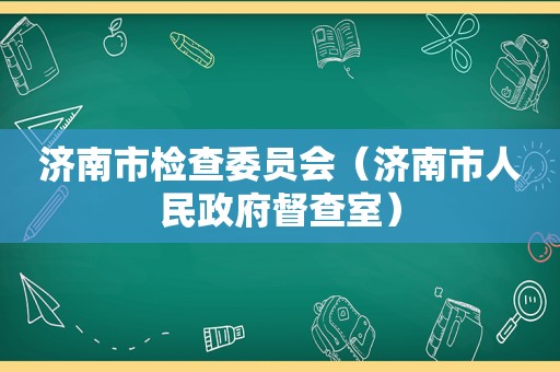 济南市检查委员会（济南市人民 *** 督查室）