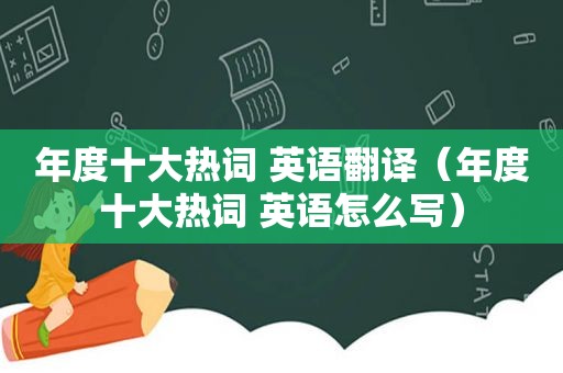 年度十大热词 英语翻译（年度十大热词 英语怎么写）