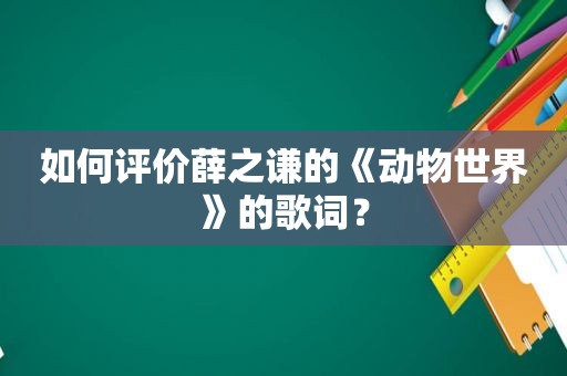 如何评价薛之谦的《动物世界》的歌词？