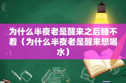 为什么半夜老是醒来之后睡不着（为什么半夜老是醒来想喝水）