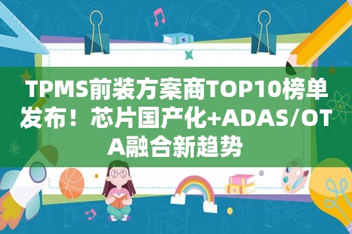 TPMS前装方案商TOP10榜单发布！芯片国产化+ADAS/OTA融合新趋势