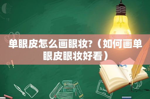 单眼皮怎么画眼妆?（如何画单眼皮眼妆好看）