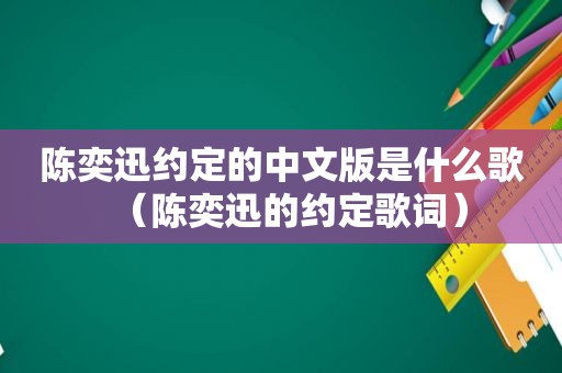 陈奕迅约定的中文版是什么歌（陈奕迅的约定歌词）