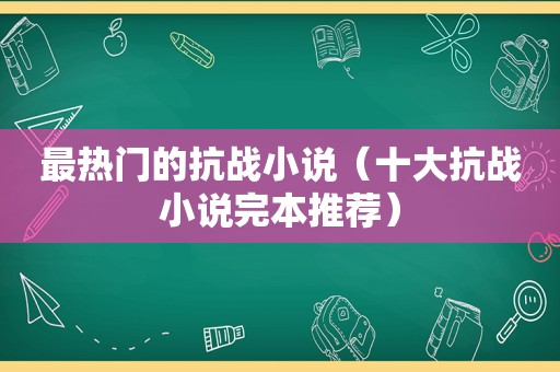 最热门的抗战小说（十大抗战小说完本推荐）