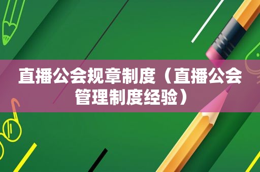 直播公会规章制度（直播公会管理制度经验）