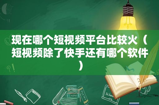 现在哪个短视频平台比较火（短视频除了快手还有哪个软件）