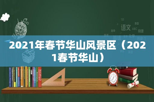 2021年春节华山风景区（2021春节华山）