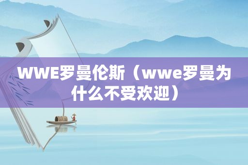 WWE罗曼伦斯（wwe罗曼为什么不受欢迎）