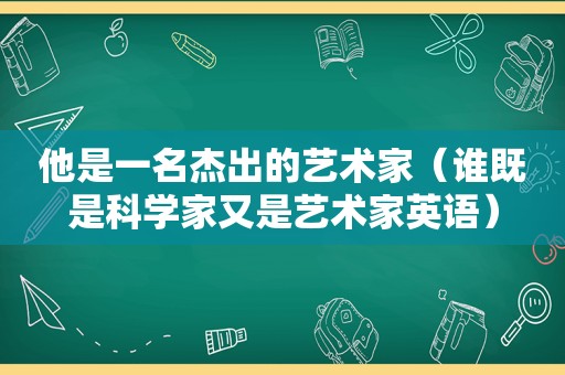 他是一名杰出的艺术家（谁既是科学家又是艺术家英语）