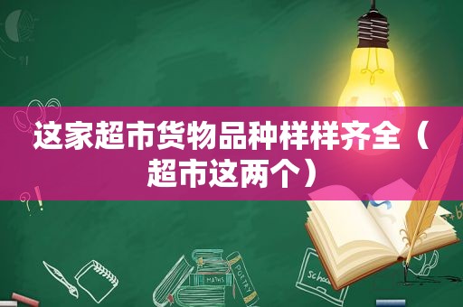 这家超市货物品种样样齐全（超市这两个）