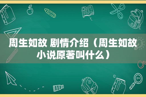 周生如故 剧情介绍（周生如故小说原著叫什么）