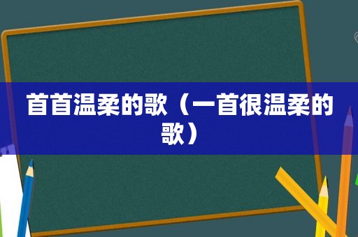 首首温柔的歌（一首很温柔的歌）