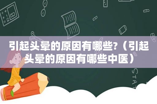 引起头晕的原因有哪些?（引起头晕的原因有哪些中医）