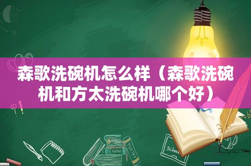 森歌洗碗机怎么样（森歌洗碗机和方太洗碗机哪个好）